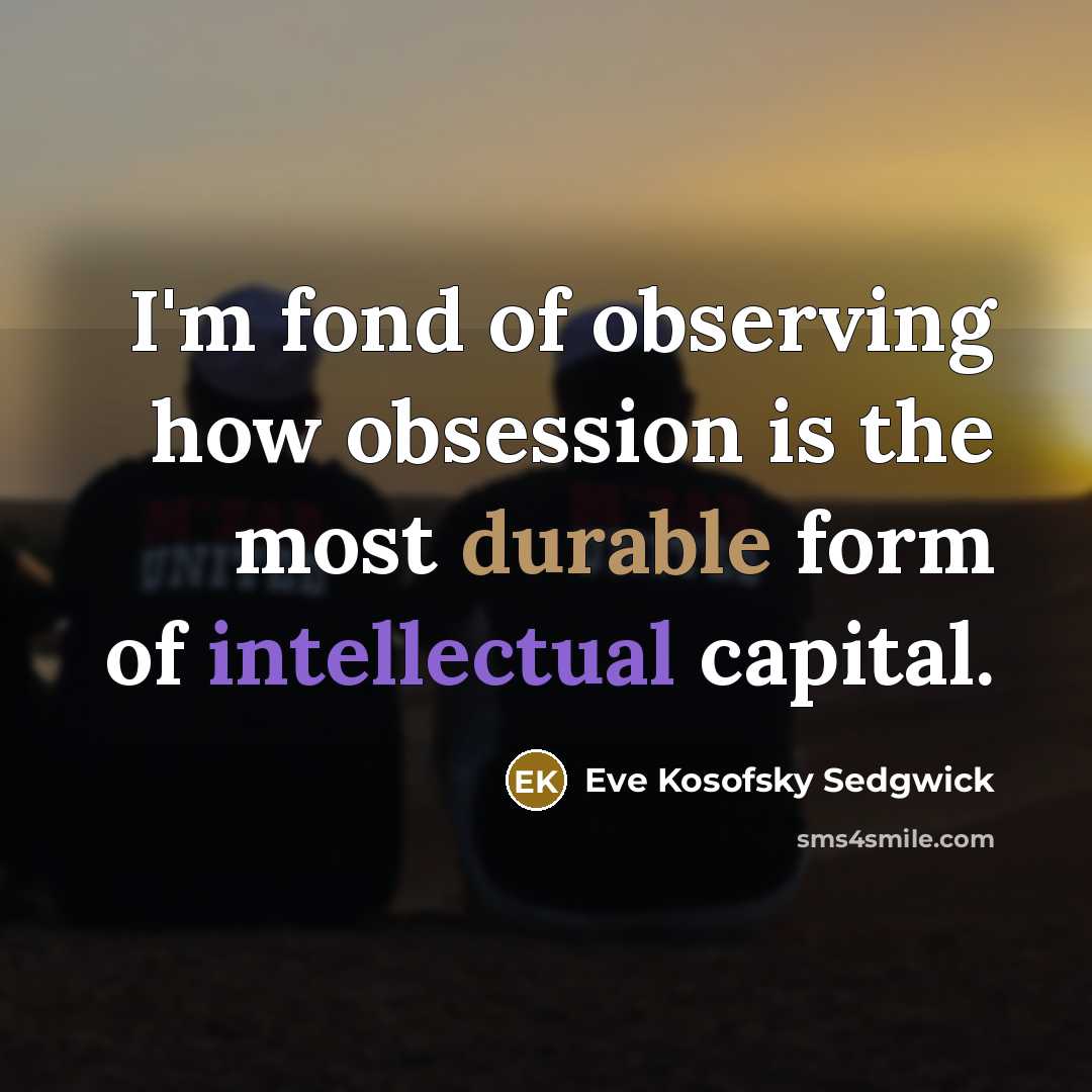 “I'm fond of observing how obsession is the most durable form of intellectual capital.” quote by Eve Kosofsky Sedgwick