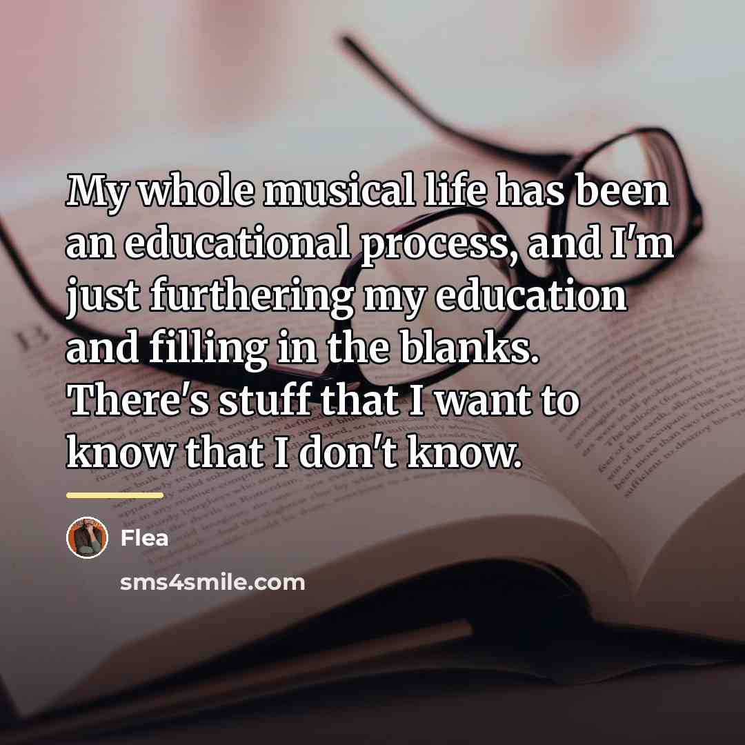 “My whole musical life has been an educational process, and…” quote by Flea