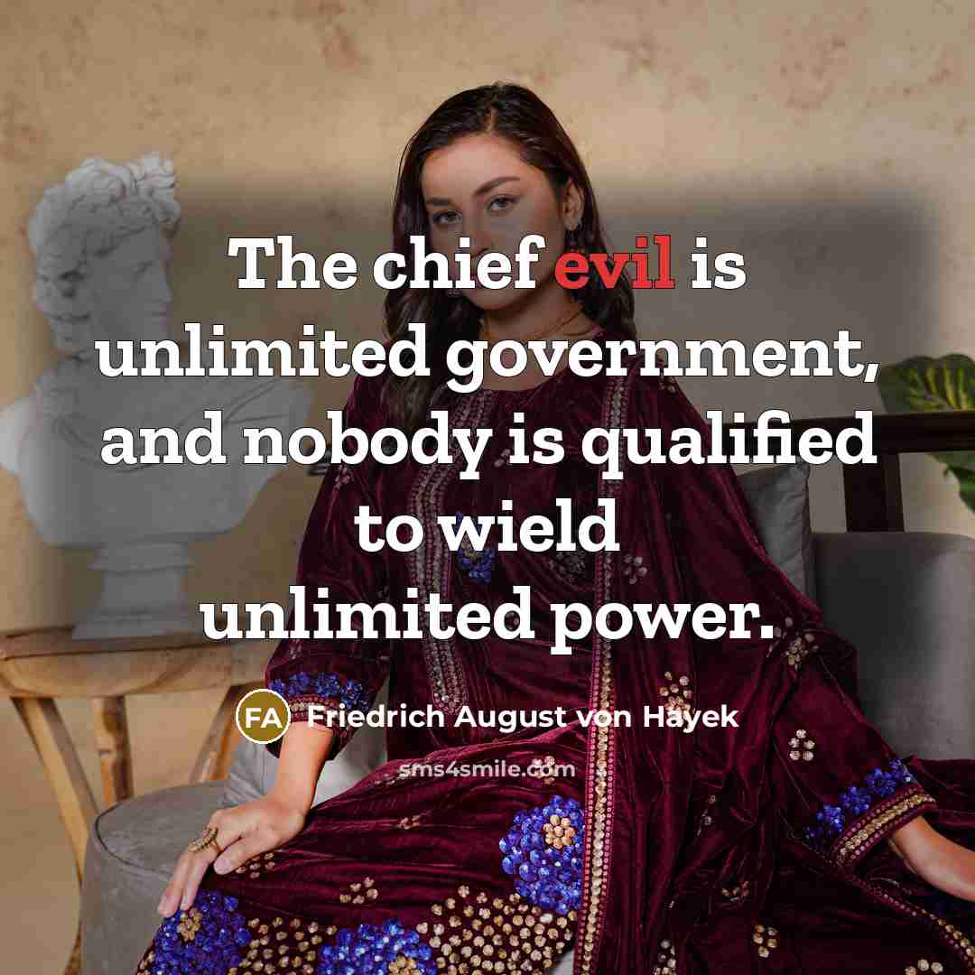 “The chief evil is unlimited government, and nobody is qualified…” quote by Friedrich August von Hayek