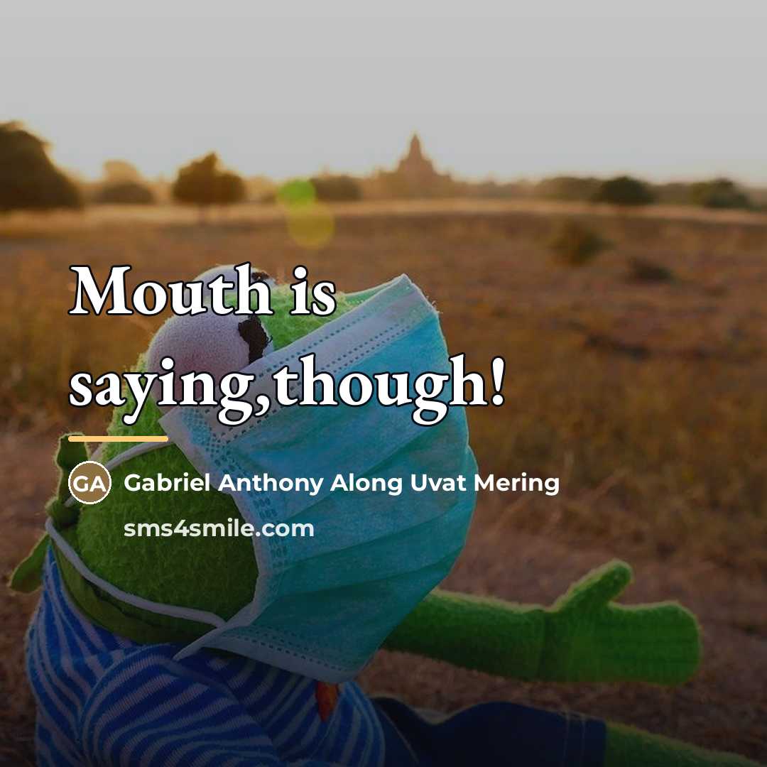 “Mouth is saying,though!…” quote by Gabriel Anthony Along Uvat Mering