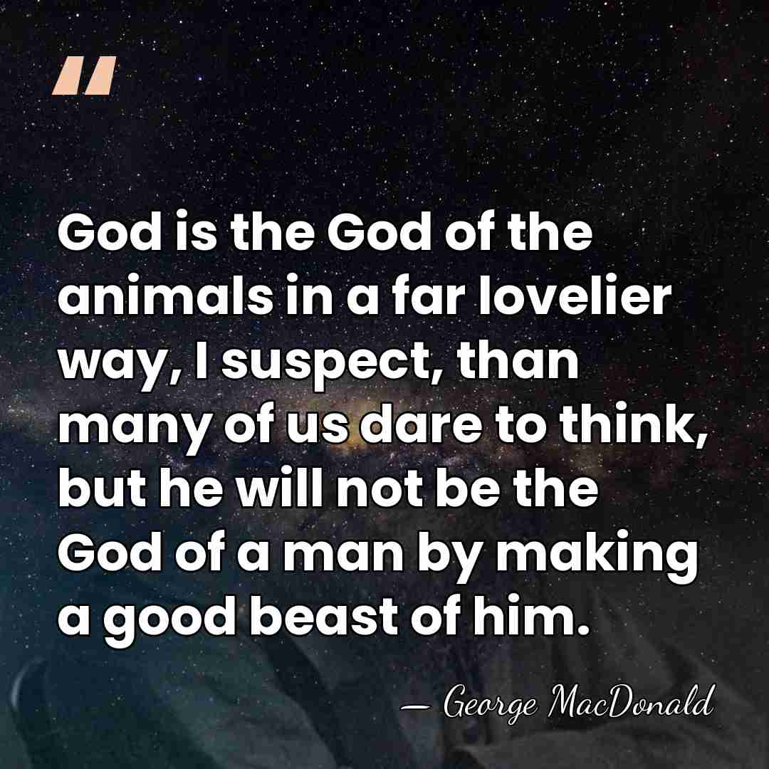 God is the God of the animals in a far lovelier way,&hellip; - George MacDonald