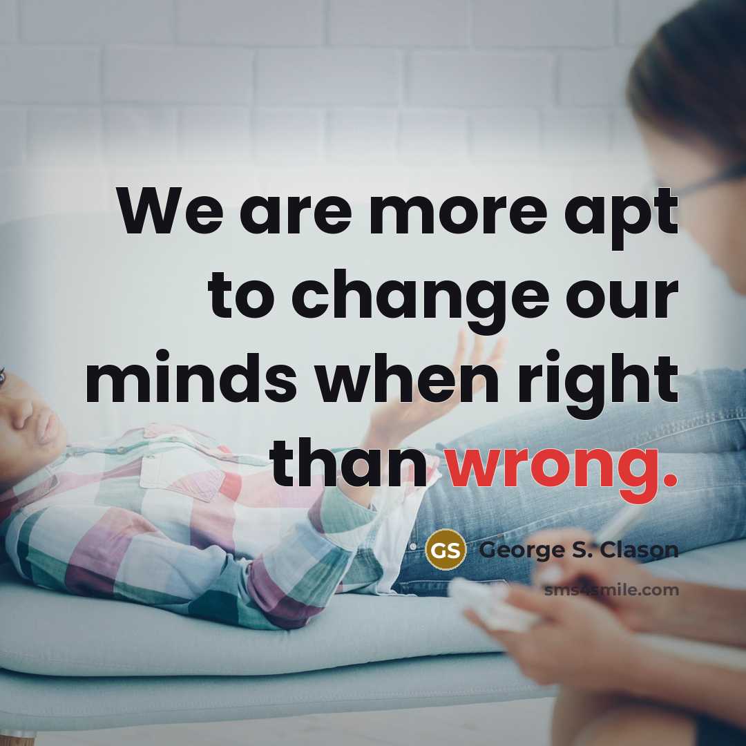 “We are more apt to change our minds when right…” quote by George S. Clason