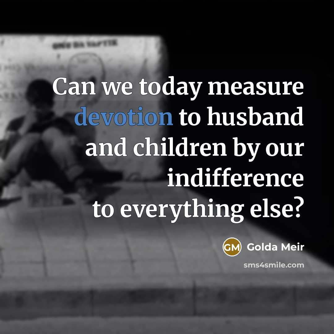 “Can we today measure devotion to husband and children by…” quote by Golda Meir