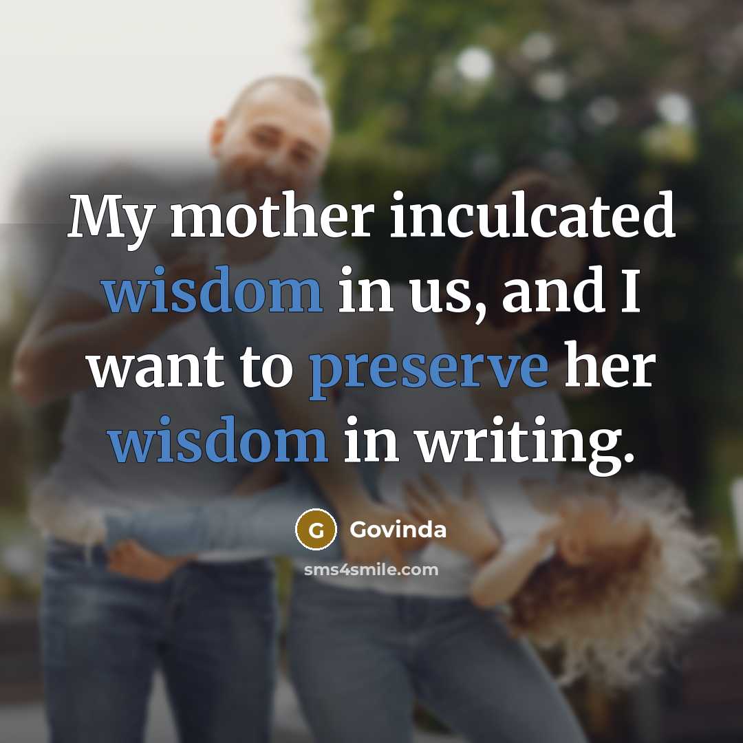 “My mother inculcated wisdom in us, and I want to…” quote by Govinda