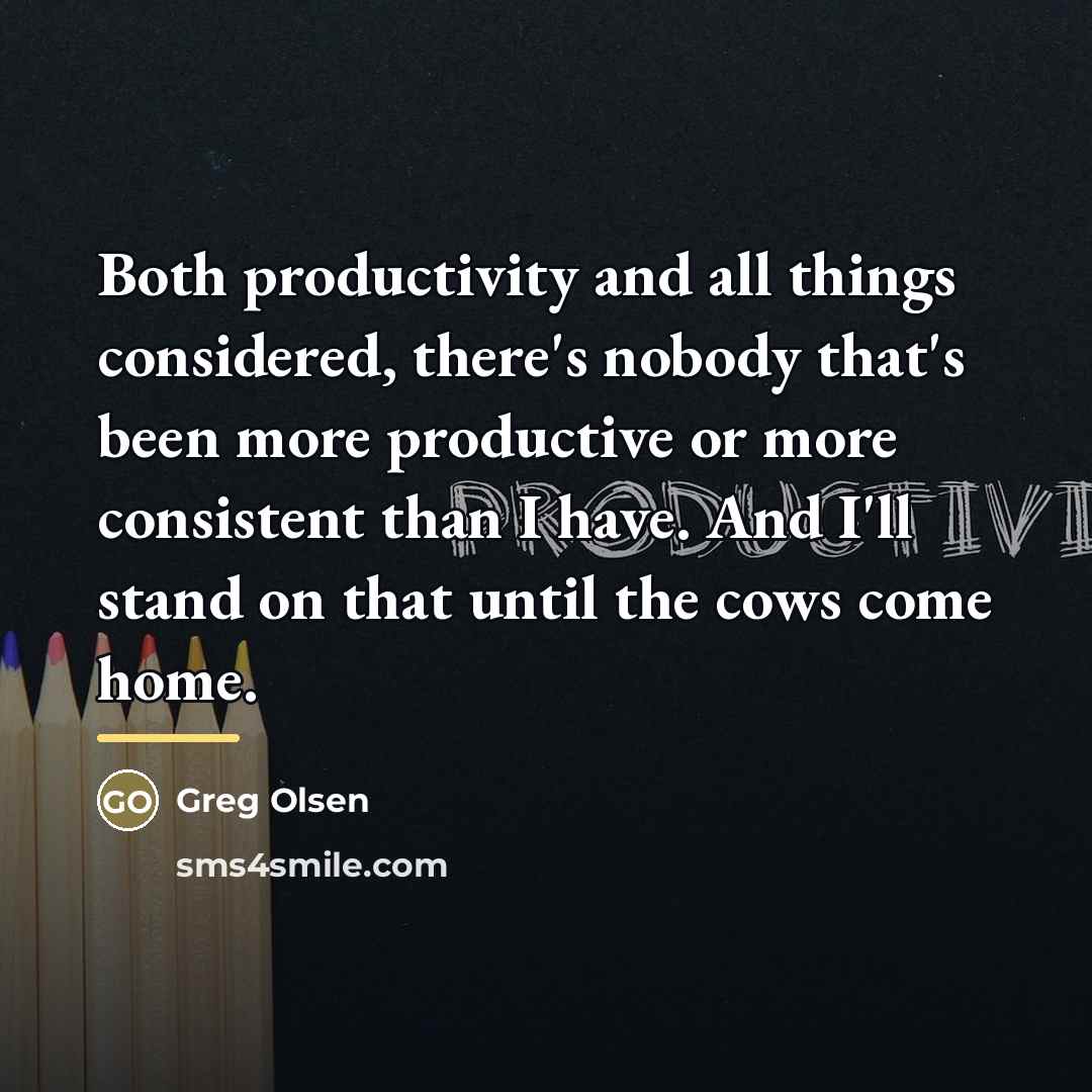 “Both productivity and all things considered, there's nobody that's been…” quote by Greg Olsen