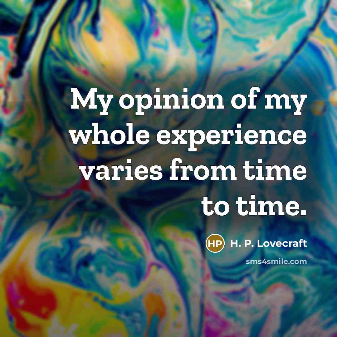 “My opinion of my whole experience varies from time to…” quote by H. P. Lovecraft