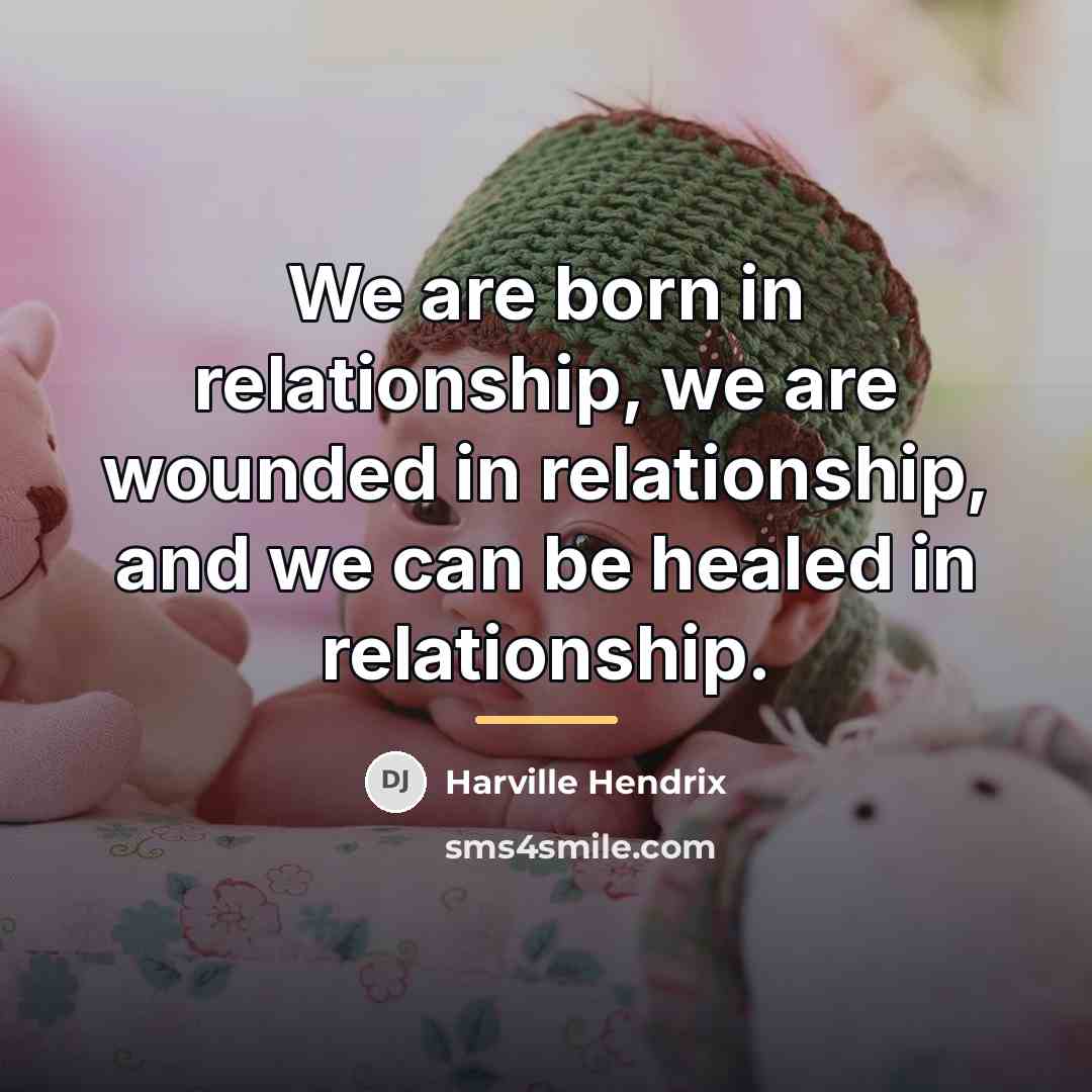 “We are born in relationship, we are wounded in relationship,…” quote by Harville Hendrix