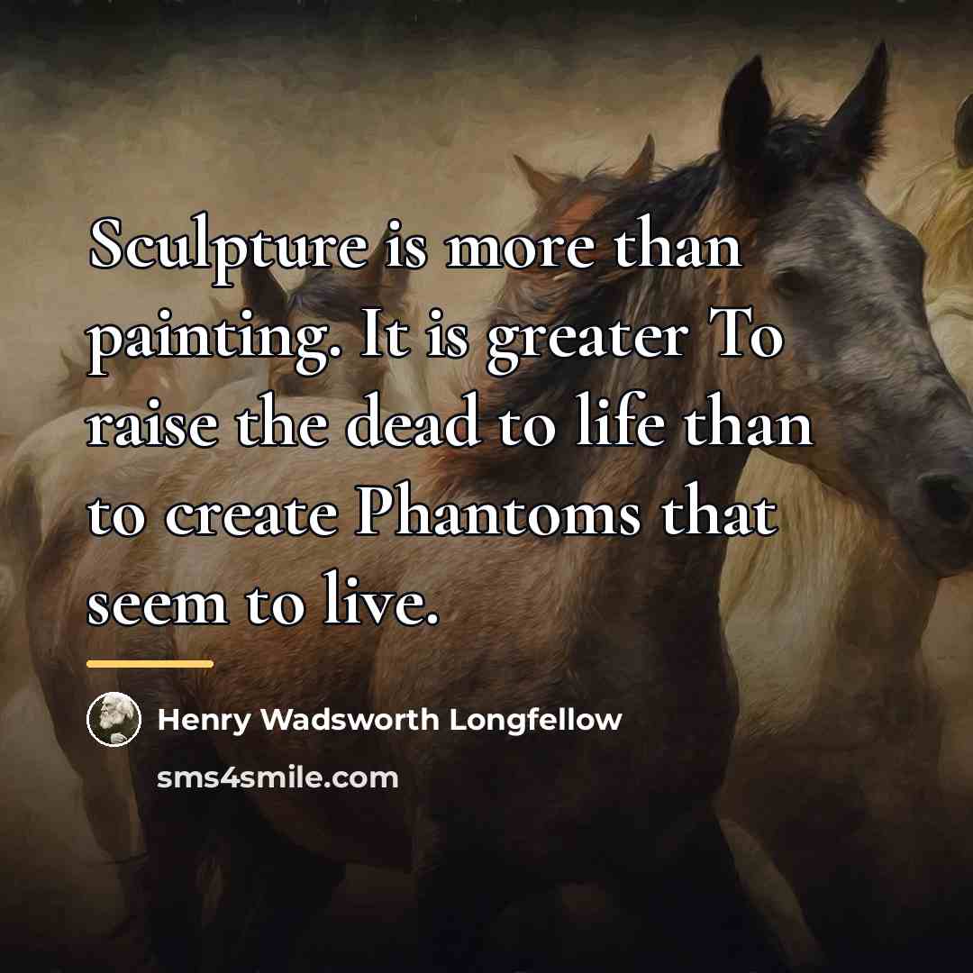 “Sculpture is more than painting. It is greater To raise…” quote by Henry Wadsworth Longfellow