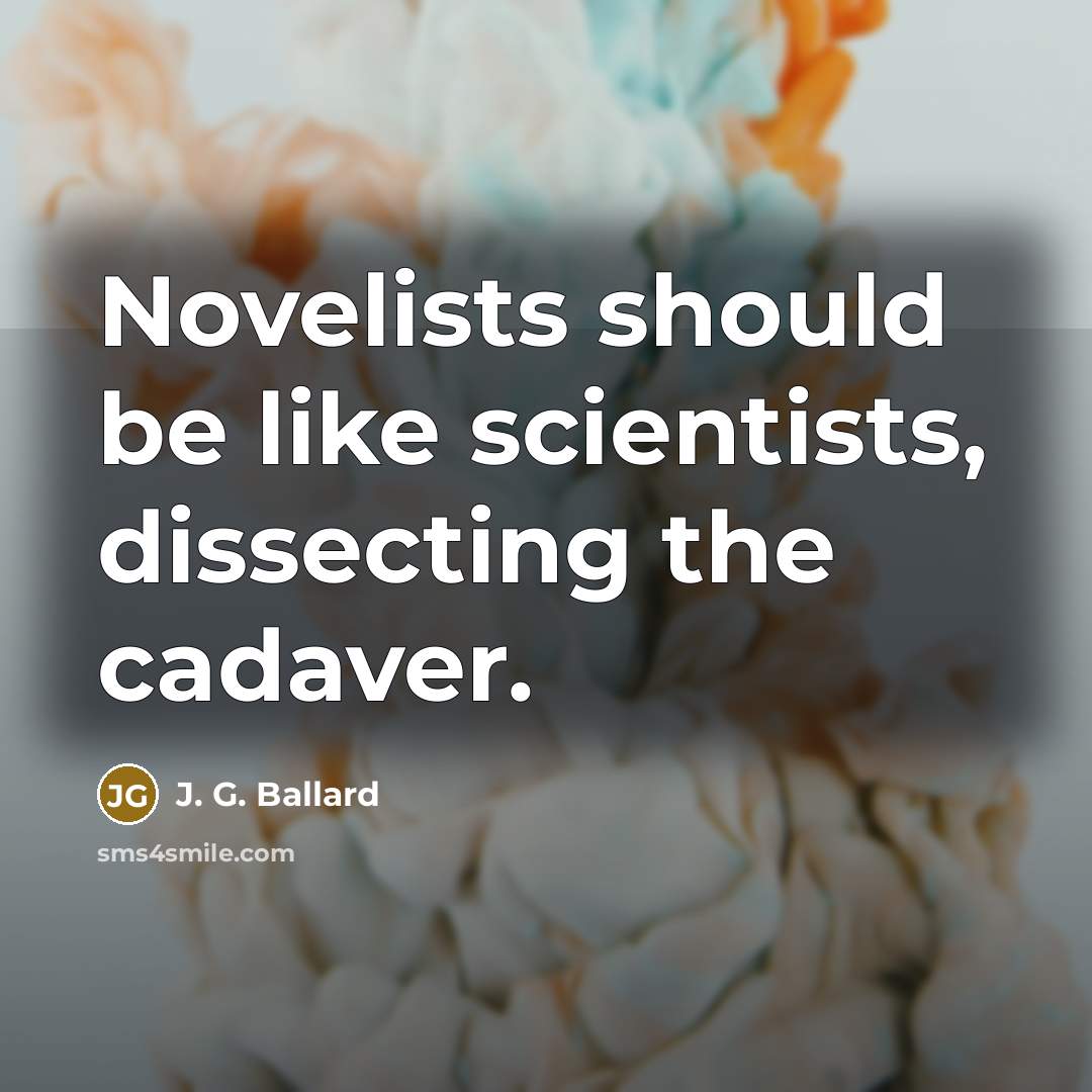 “Novelists should be like scientists, dissecting the cadaver.…” quote by J. G. Ballard