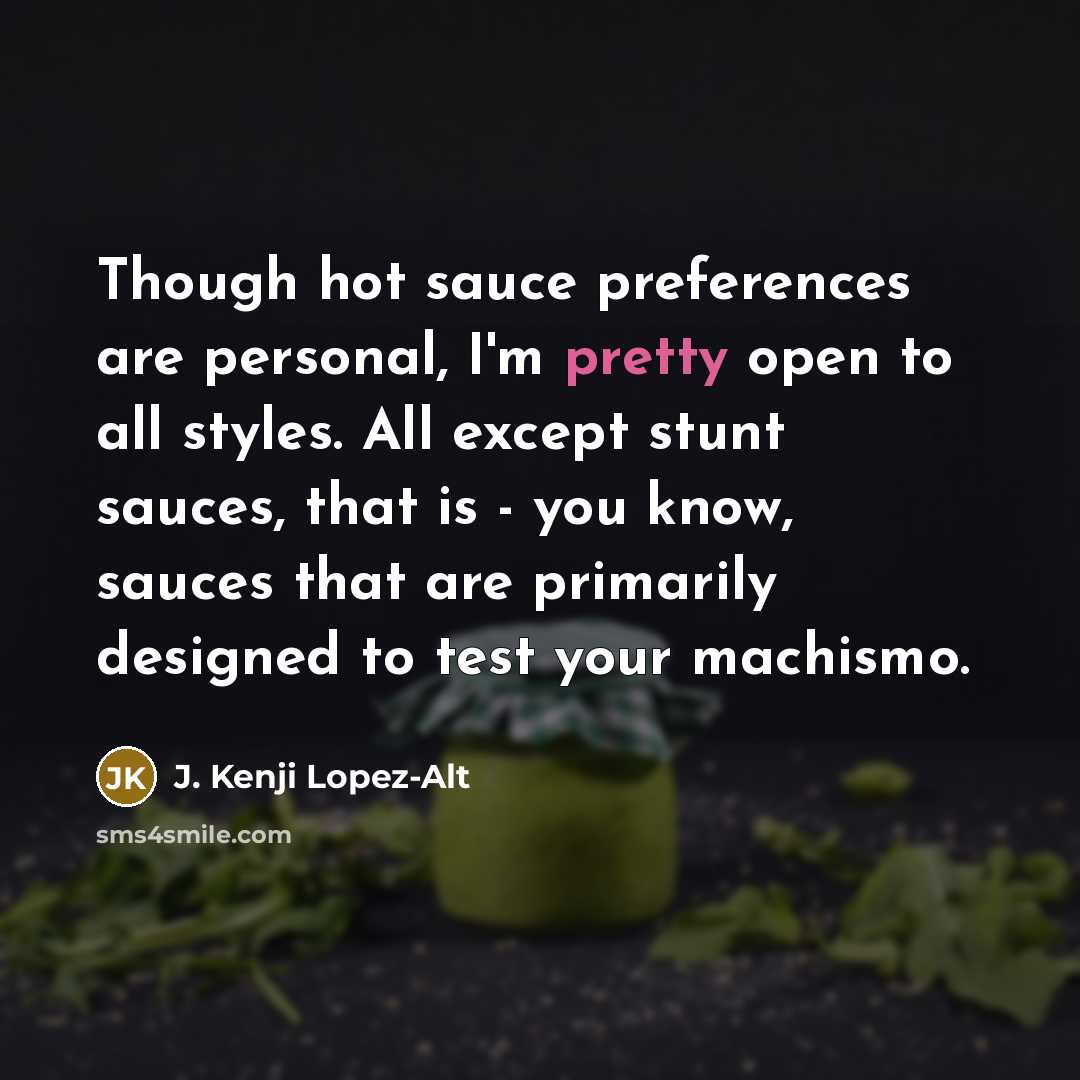 “Though hot sauce preferences are personal, I'm pretty open to…” quote by J. Kenji Lopez-Alt