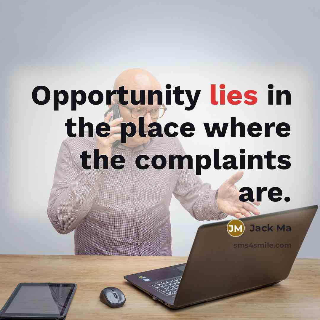“Opportunity lies in the place where the complaints are.…” quote by Jack Ma