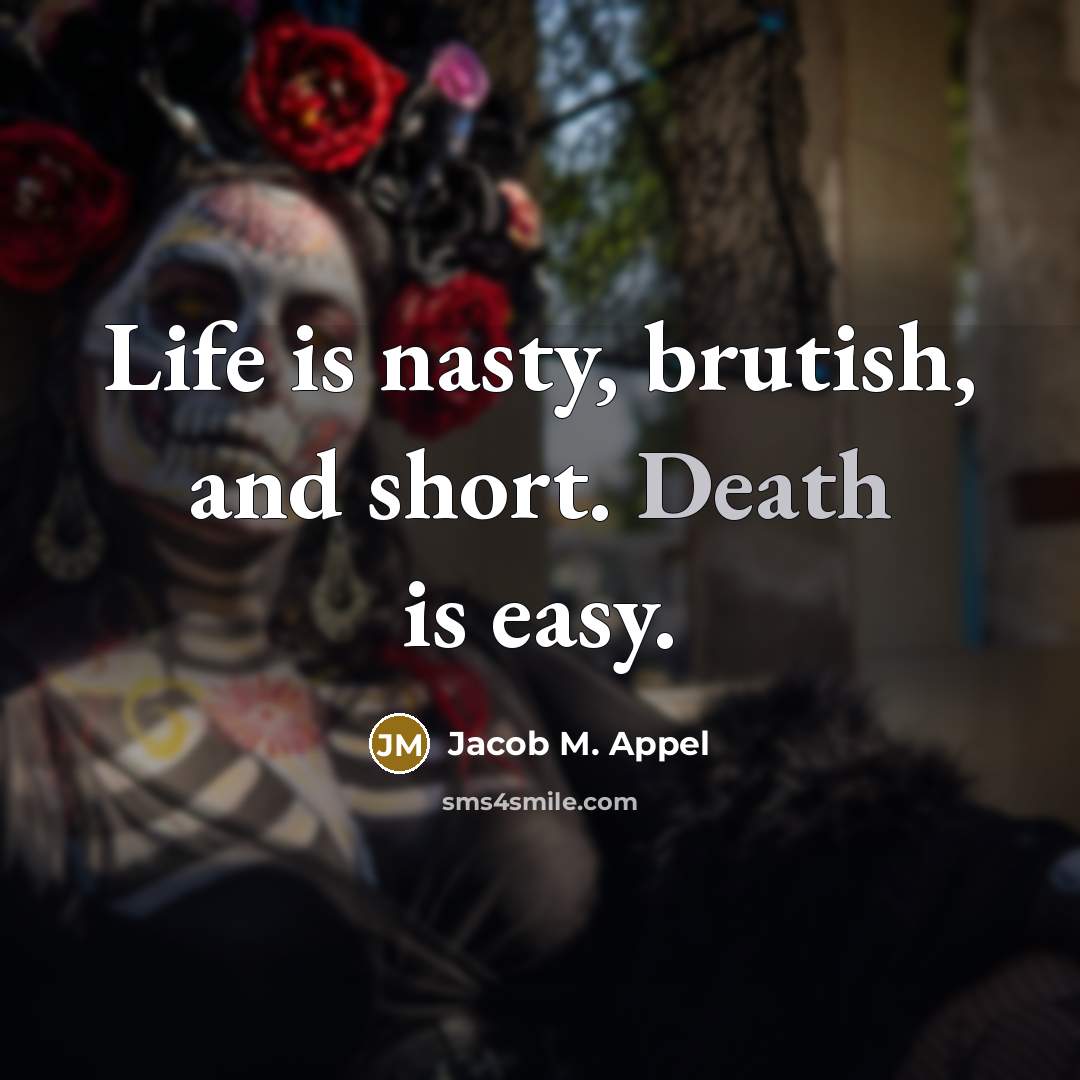 “Life is nasty, brutish, and short. Death is easy.…” quote by Jacob M. Appel