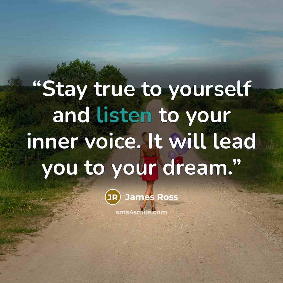 “Stay true to yourself and listen to your inner voice. It will lead you to your dream.” quote by James Ross