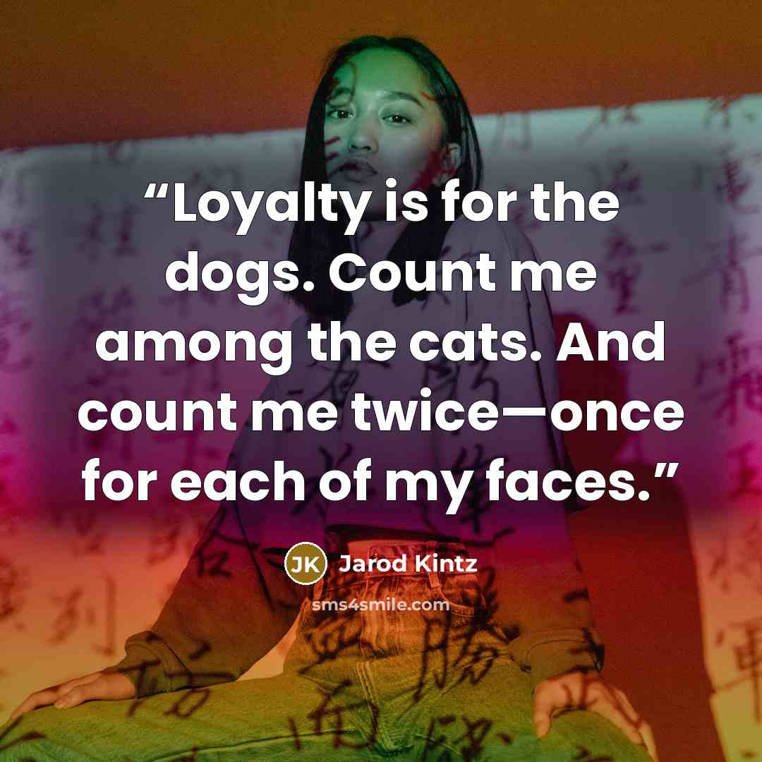 “Loyalty is for the dogs. Count me among the cats. And count me twice—once for each of my faces.” quote by Jarod Kintz