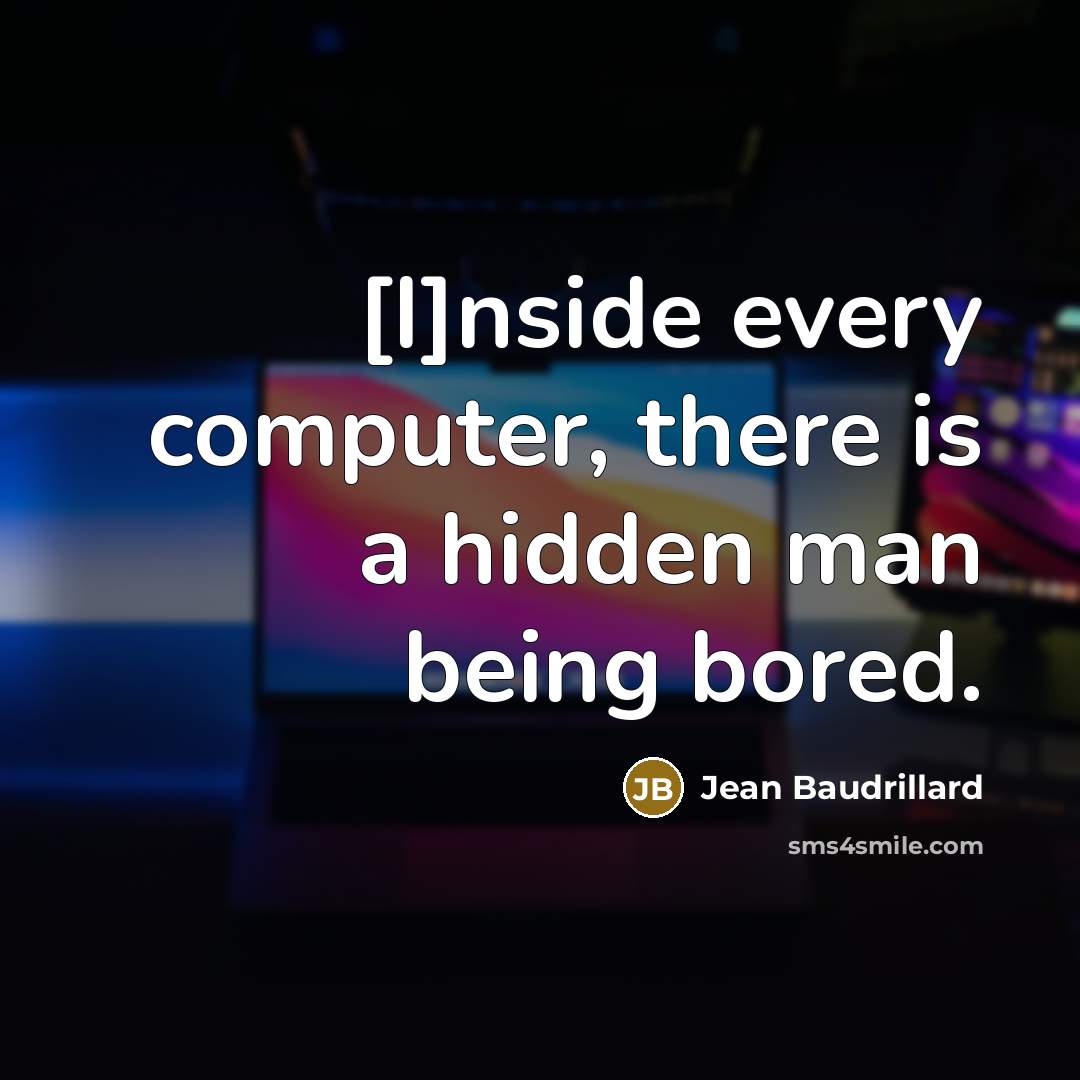 “[I]nside every computer, there is a hidden man being bored.…” quote by Jean Baudrillard
