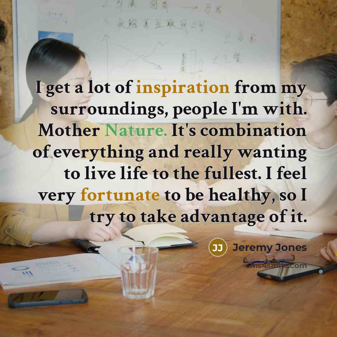 “I get a lot of inspiration from my surroundings, people…” quote by Jeremy Jones