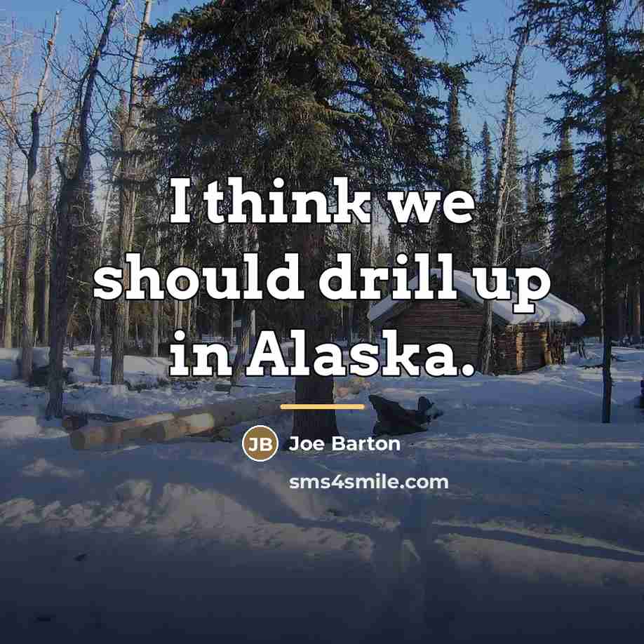 “I think we should drill up in Alaska.…” quote by Joe Barton