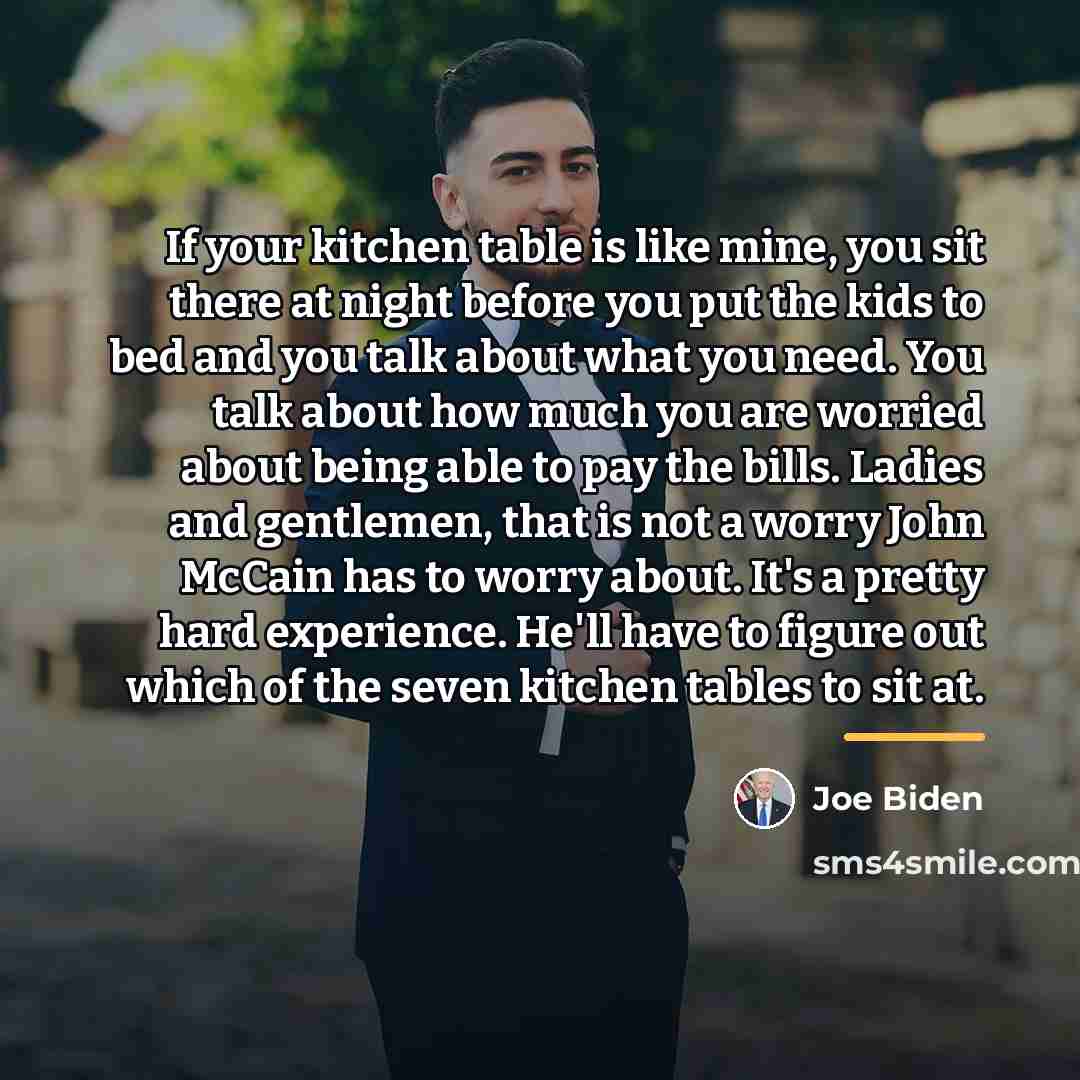 “If your kitchen table is like mine, you sit there…” quote by Joe Biden