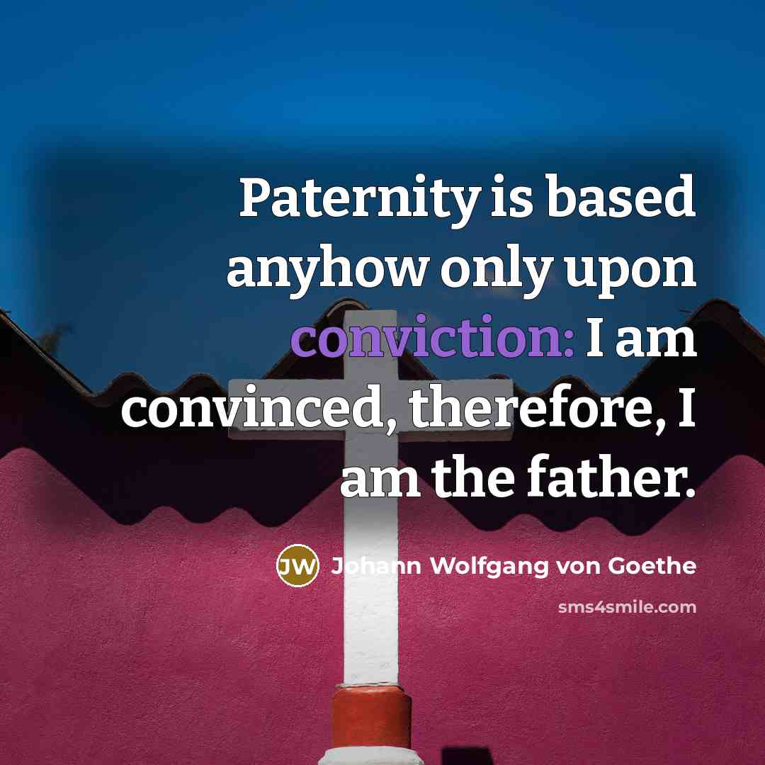 “Paternity is based anyhow only upon conviction: I am convinced,…” quote by Johann Wolfgang von Goethe