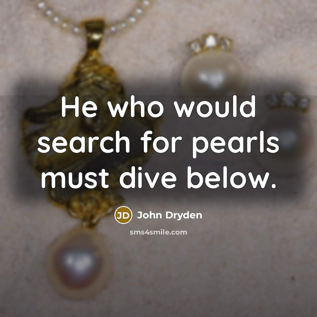 “He who would search for pearls must dive below.…” quote by John Dryden