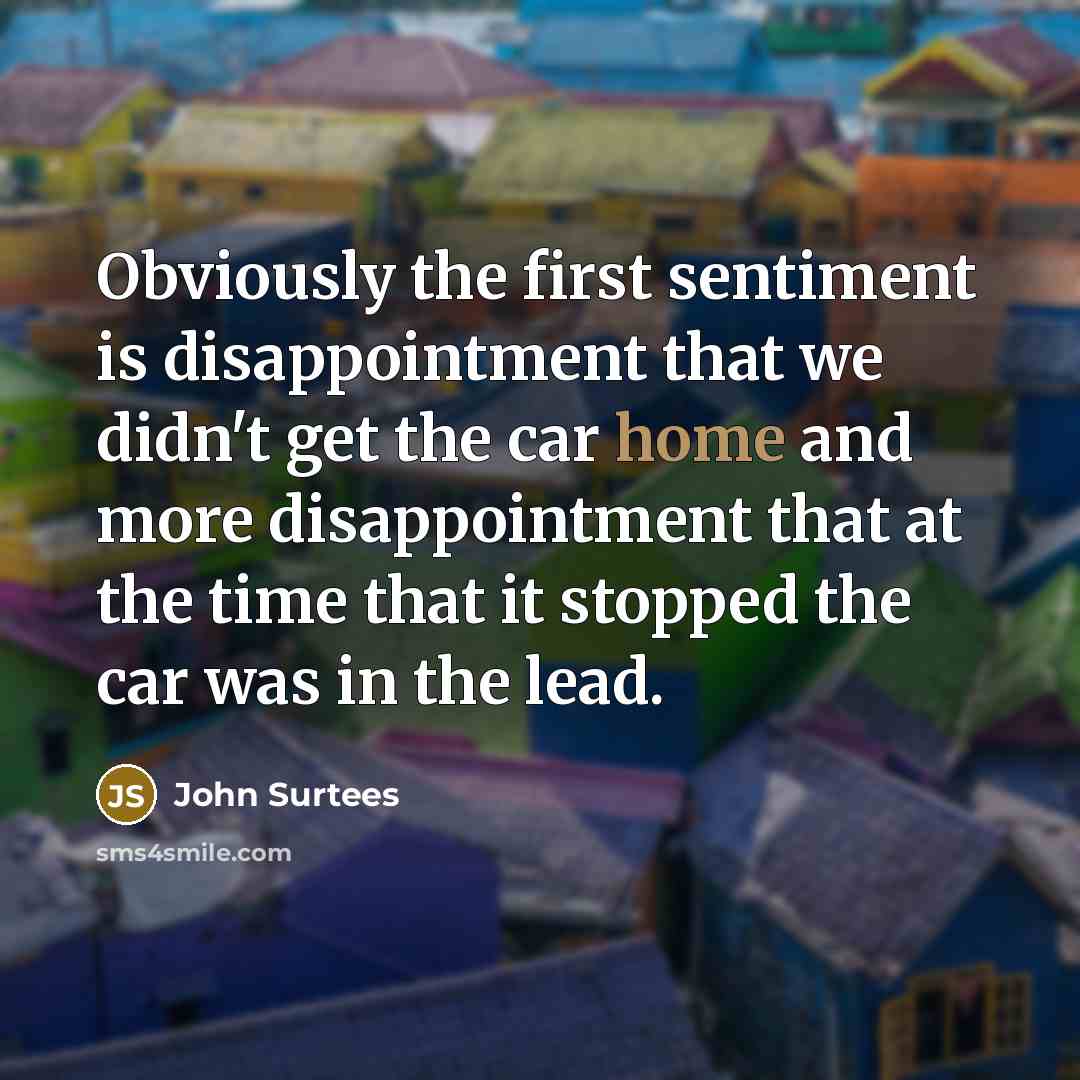 “Obviously the first sentiment is disappointment that we didn't get…” quote by John Surtees