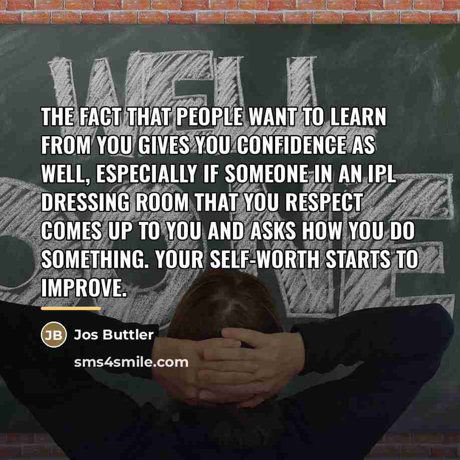 “The fact that people want to learn from you gives…” quote by Jos Buttler