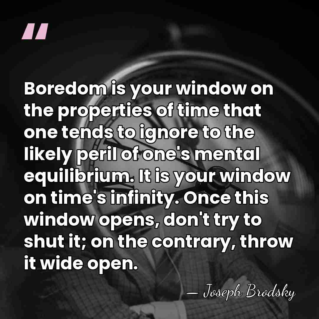 Boredom is your window on the properties of time that one tends&hellip; - Joseph Brodsky