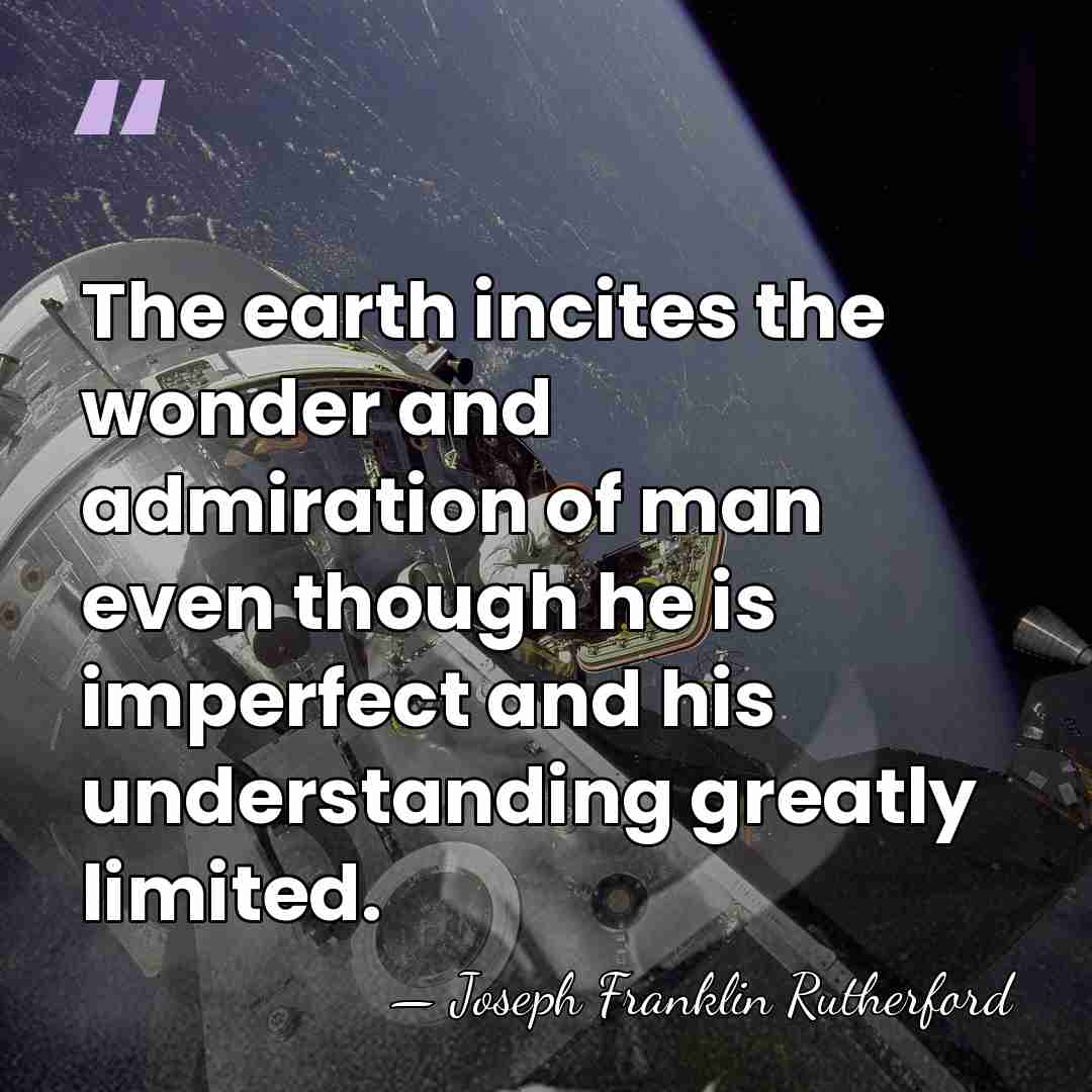 The earth incites the wonder and admiration of man even though he&hellip; - Joseph Franklin Rutherford