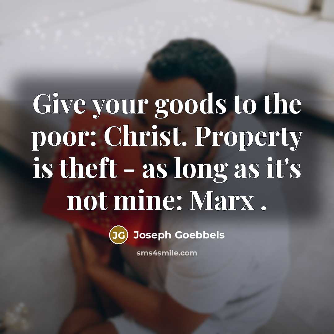“Give your goods to the poor: Christ. Property is theft…” quote by Joseph Goebbels
