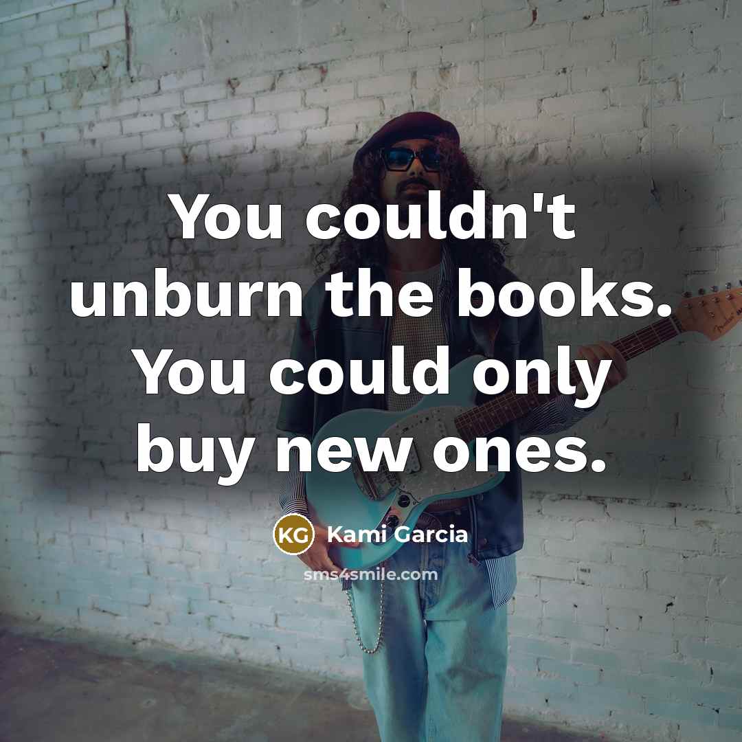 “You couldn't unburn the books. You could only buy new…” quote by Kami Garcia