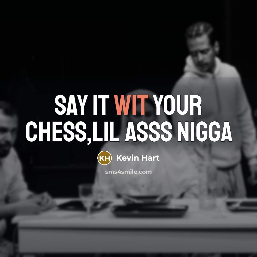 “Say it wit your chess,lil asss nigga” quote by Kevin Hart