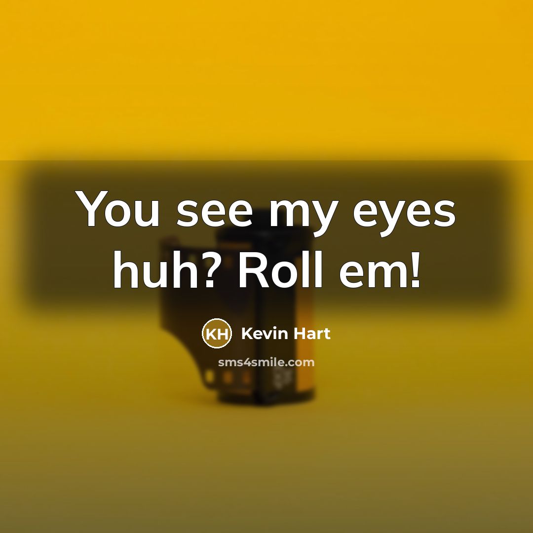 “You see my eyes huh? Roll em!…” quote by Kevin Hart