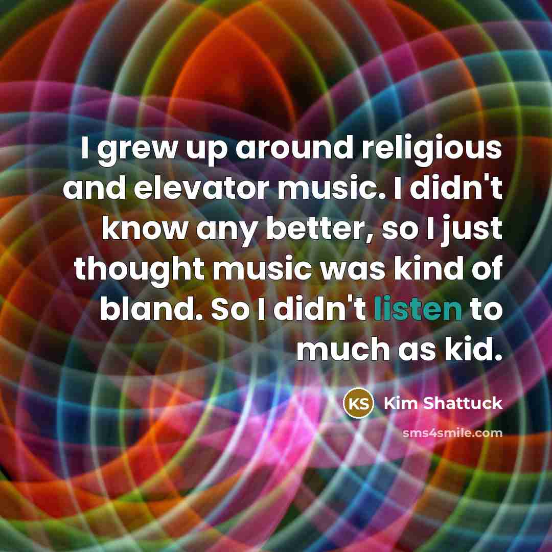 “I grew up around religious and elevator music. I didn't…” quote by Kim Shattuck