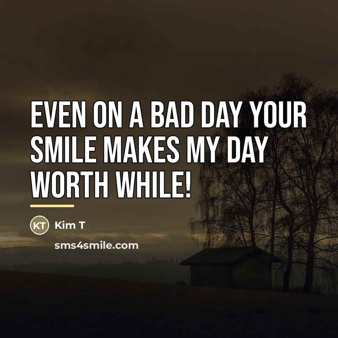 “Even on a bad day your smile makes my day…” quote by Kim T