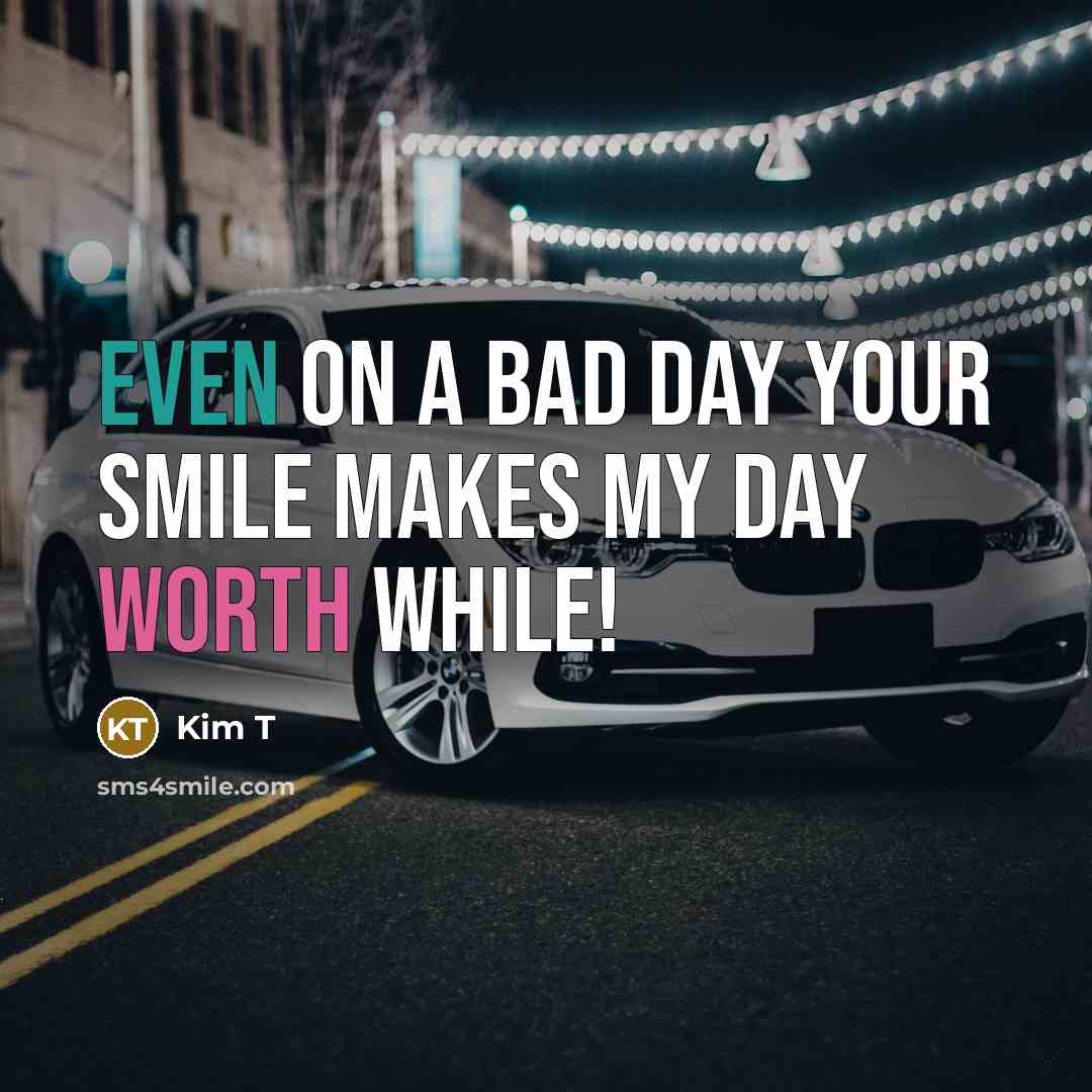 “Even on a bad day your smile makes my day worth while!” quote by Kim T