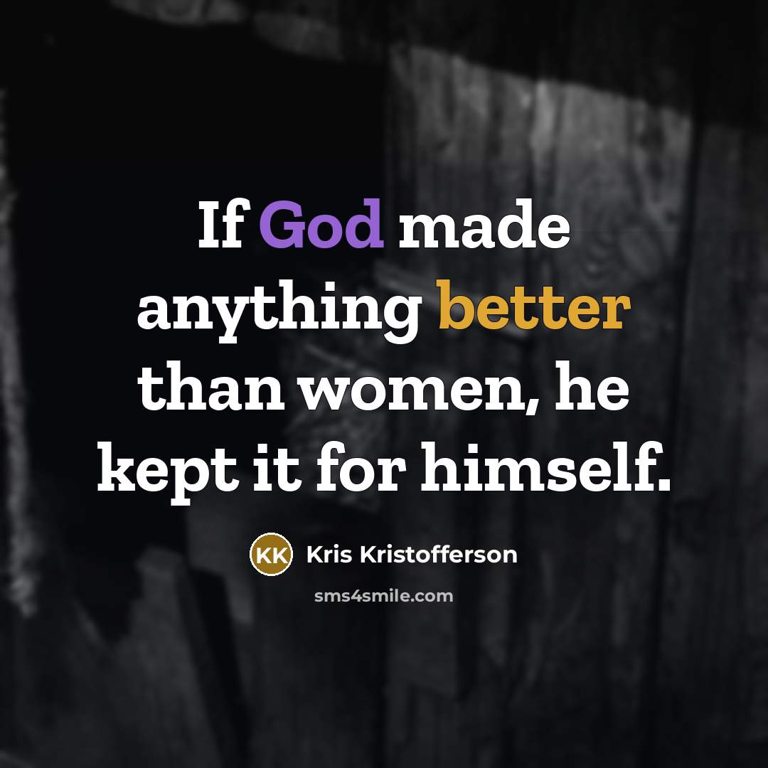 “If God made anything better than women, he kept it…” quote by Kris Kristofferson