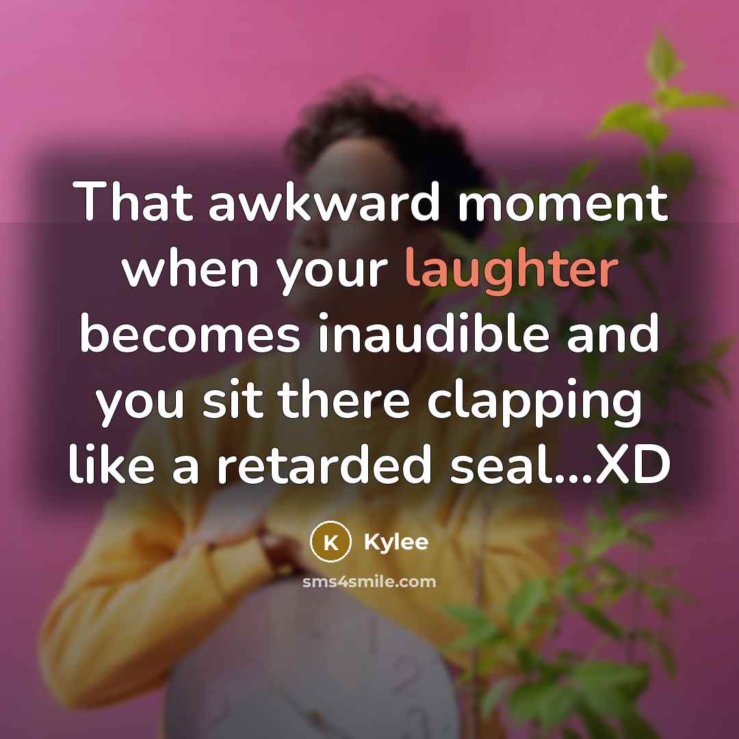 “That awkward moment when your laughter becomes inaudible and you…” quote by Kylee