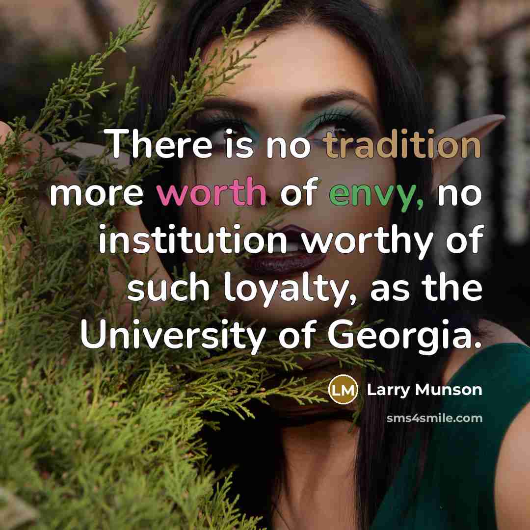 “There is no tradition more worth of envy, no institution worthy of such loyalty, as the University of Georgia.” quote by Larry Munson