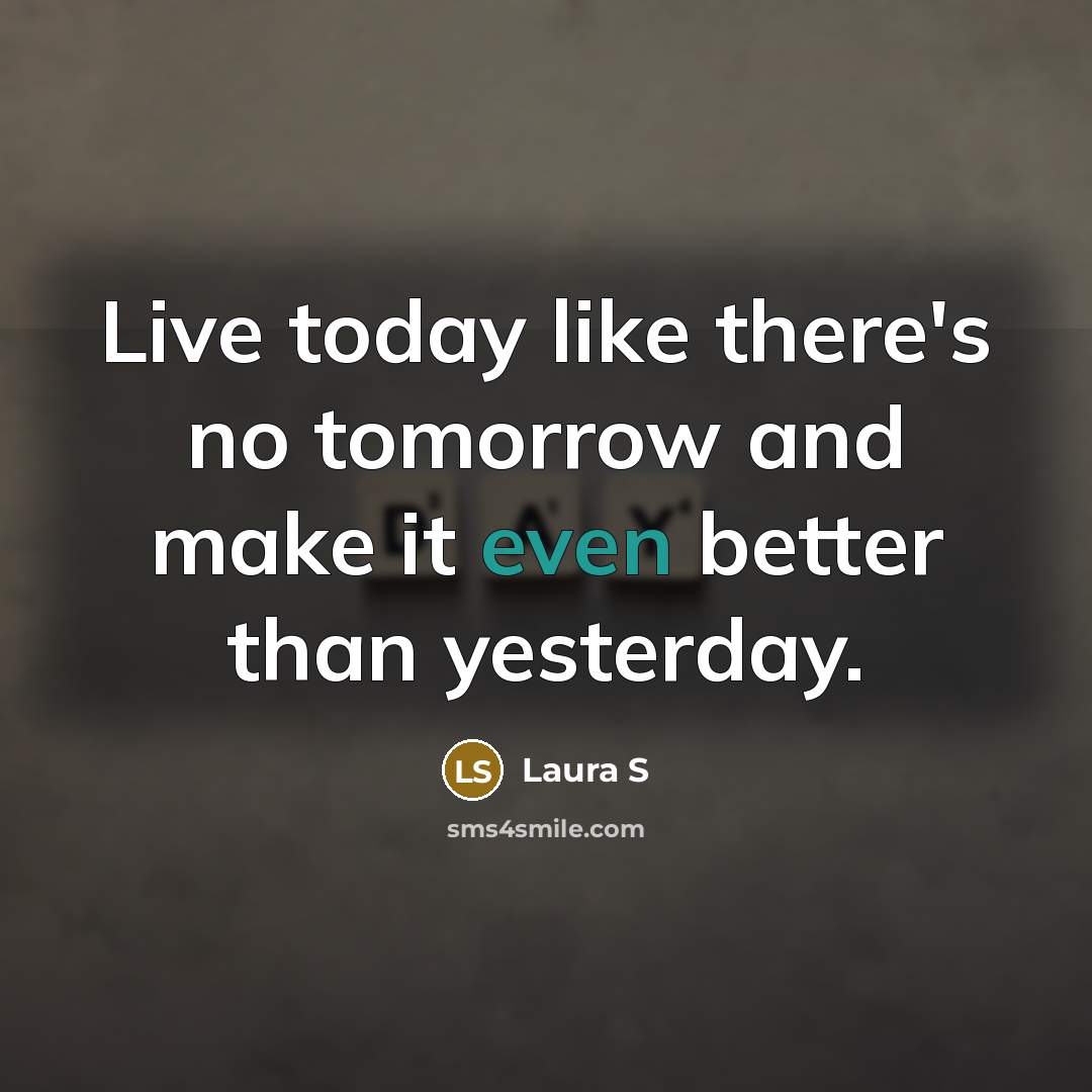 “Live today like there's no tomorrow and make it even…” quote by Laura S
