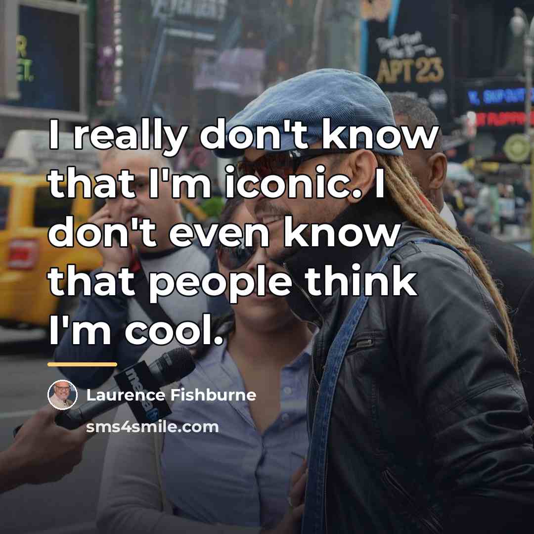 “I really don't know that I'm iconic. I don't even…” quote by Laurence Fishburne
