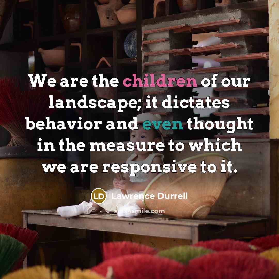 “We are the children of our landscape; it dictates behavior…” quote by Lawrence Durrell