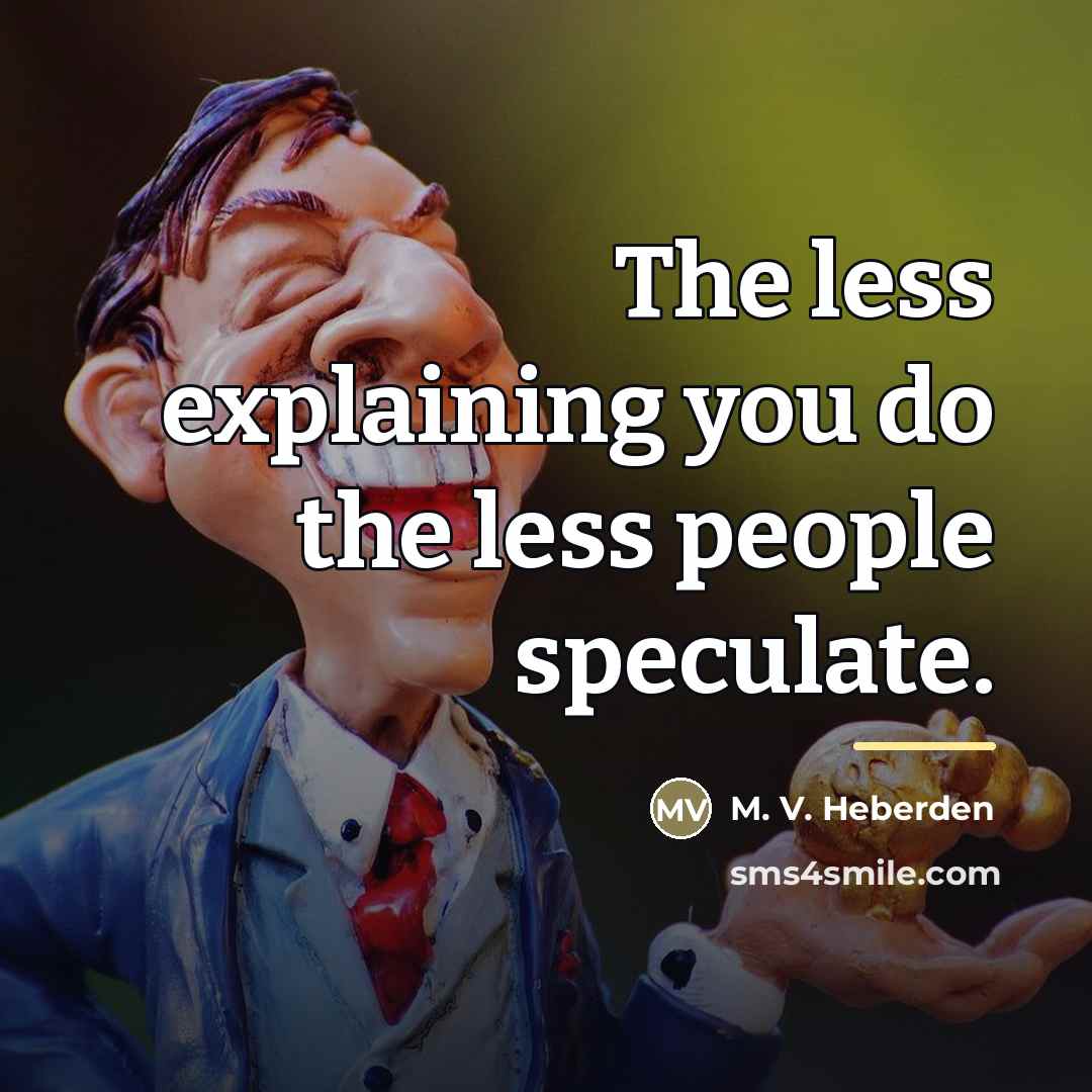“The less explaining you do the less people speculate.…” quote by M. V. Heberden