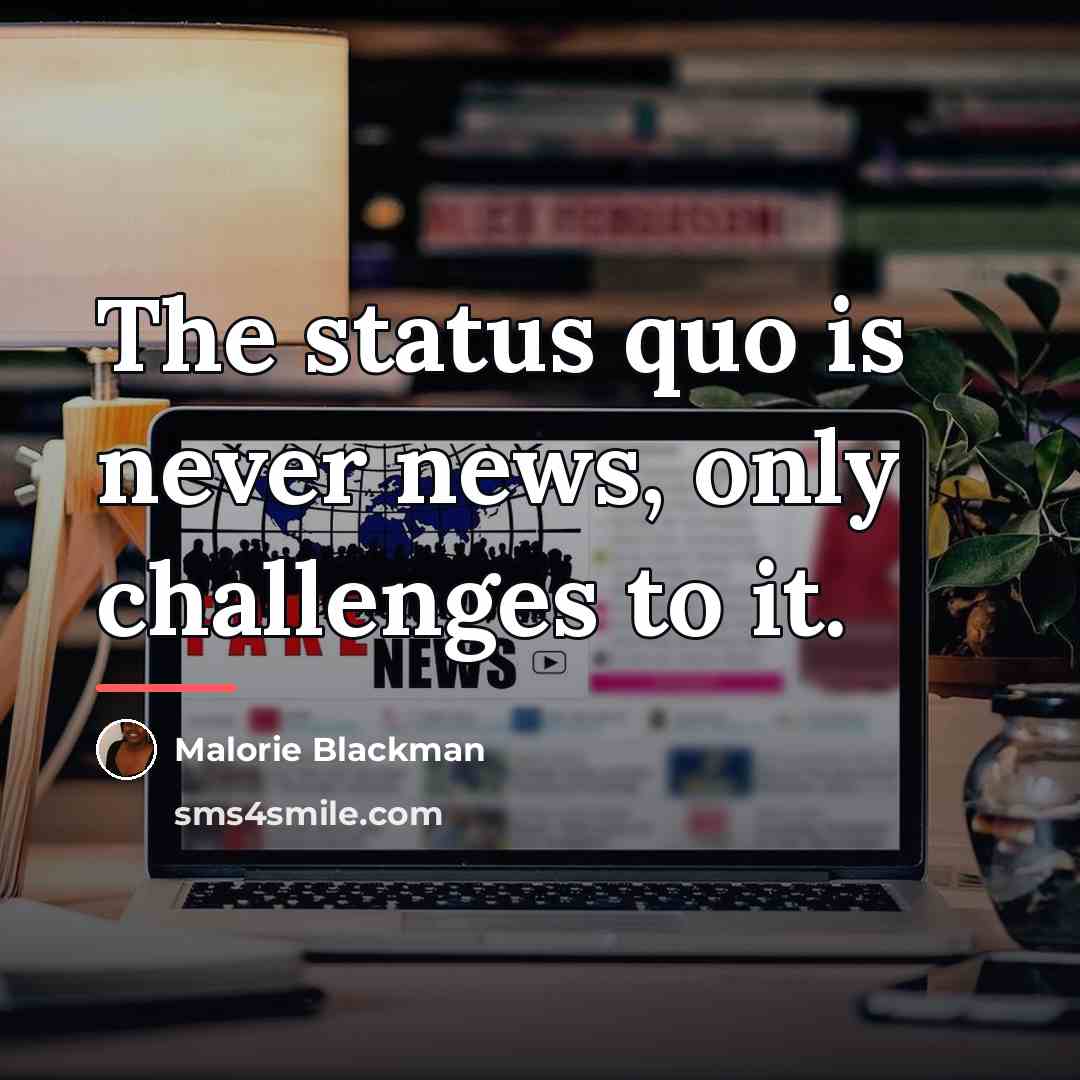 “The status quo is never news, only challenges to it.…” quote by Malorie Blackman