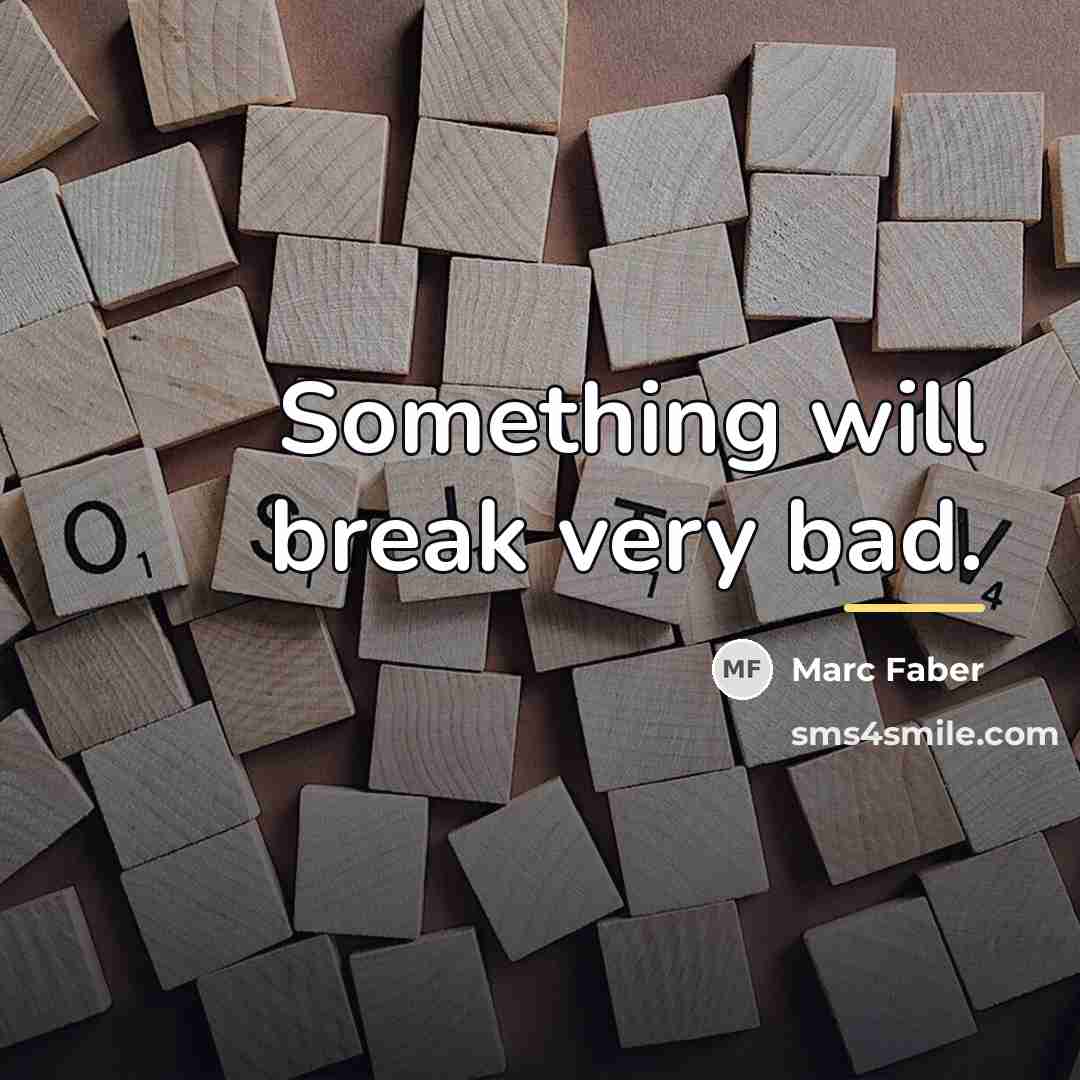 “Something will break very bad.…” quote by Marc Faber