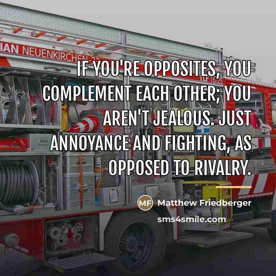“If you're opposites, you complement each other; you aren't jealous.…” quote by Matthew Friedberger
