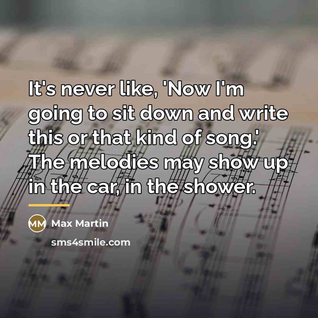 “It's never like, 'Now I'm going to sit down and…” quote by Max Martin