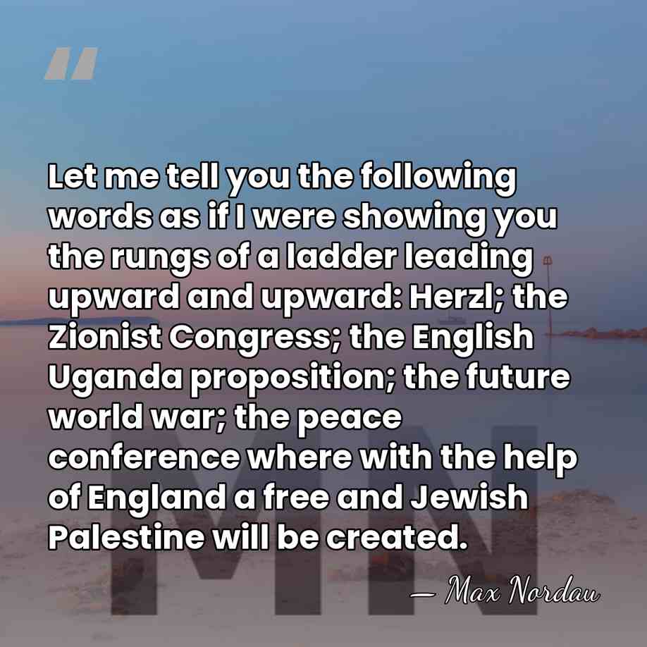 Let me tell you the following words as if I were showing&hellip; - Max Nordau