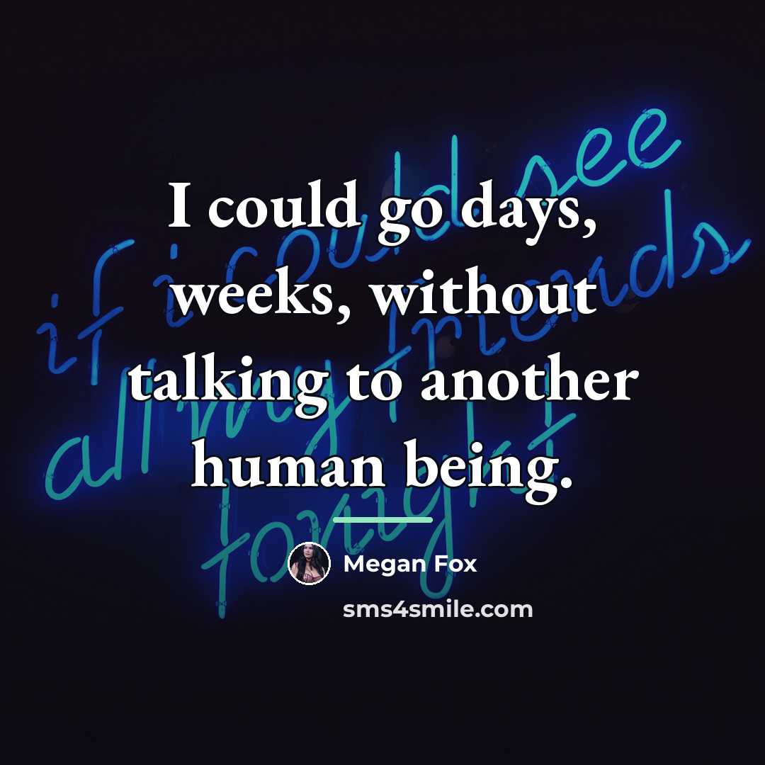“I could go days, weeks, without talking to another human…” quote by Megan Fox