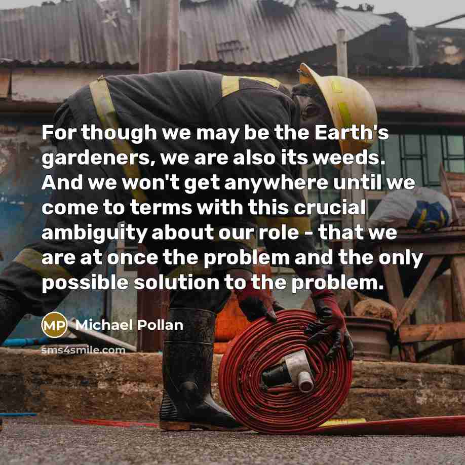 “For though we may be the Earth's gardeners, we are…” quote by Michael Pollan