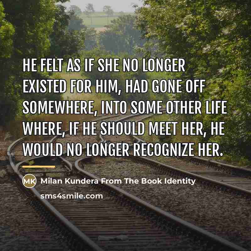 “He felt as if she no longer existed for him,…” quote by Milan Kundera From The Book Identity